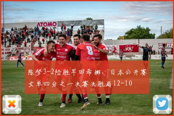 陈梦3-2险胜早田希娜,日本公开赛女单四分之一决赛决胜局12-10