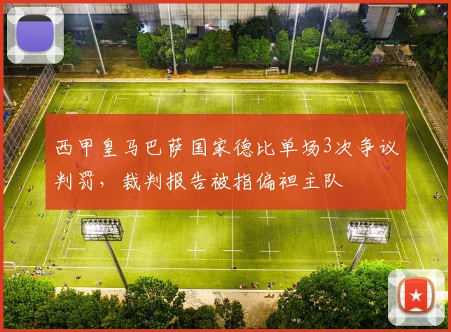 西甲皇马巴萨国家德比单场3次争议判罚,裁判报告被指偏袒主队