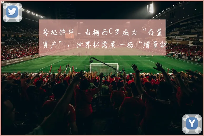 每经热评 _ 当梅西C罗成为“存量资产”,世界杯需要一场“增量叙事”