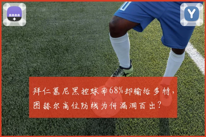 拜仁慕尼黑控球率68%却输给多特,图赫尔高位防线为何漏洞百出?