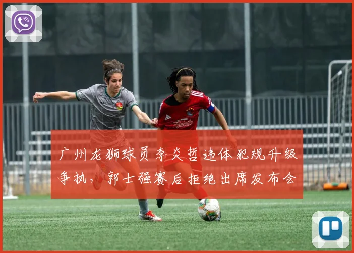 广州龙狮球员李炎哲违体犯规升级争执,郭士强赛后拒绝出席发布会