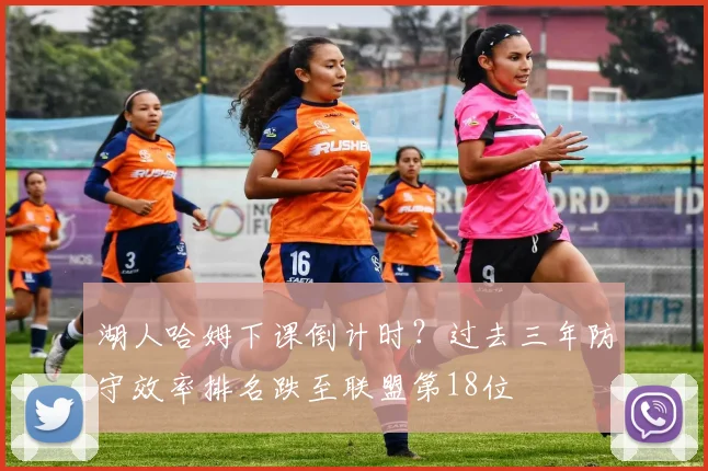 湖人哈姆下课倒计时?过去三年防守效率排名跌至联盟第18位