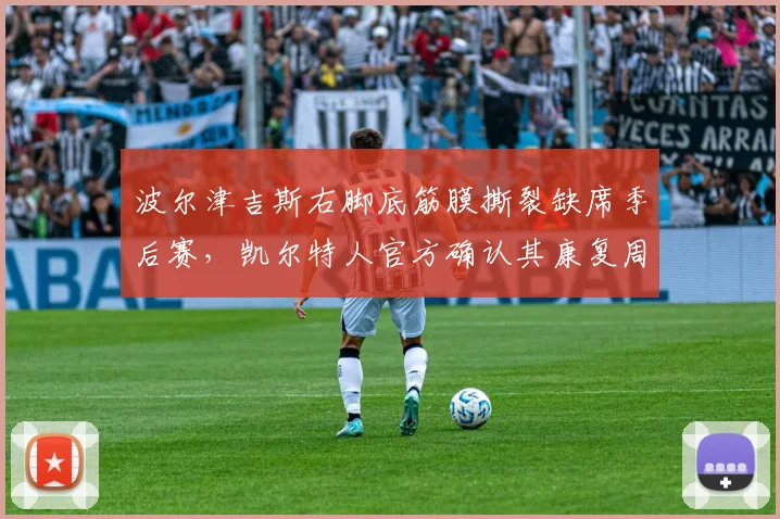 波尔津吉斯右脚底筋膜撕裂缺席季后赛,凯尔特人官方确认其康复周期为四个月